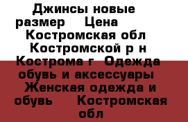 Джинсы новые 62 размер  › Цена ­ 1 799 - Костромская обл., Костромской р-н, Кострома г. Одежда, обувь и аксессуары » Женская одежда и обувь   . Костромская обл.